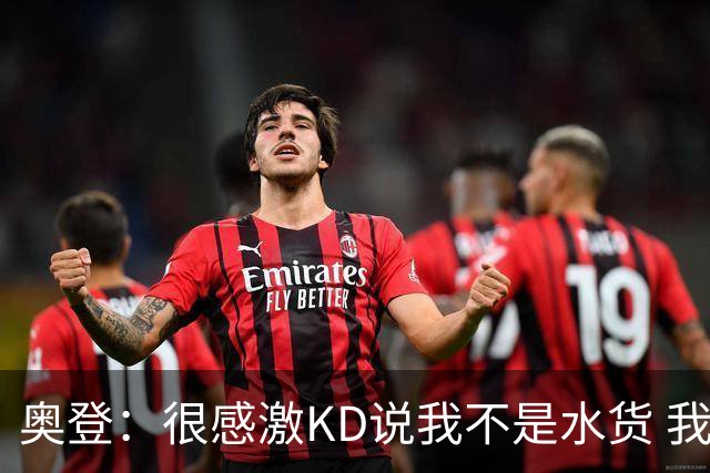 奥登：很感激KD说我不是水货 我得到过机会也进了总决赛