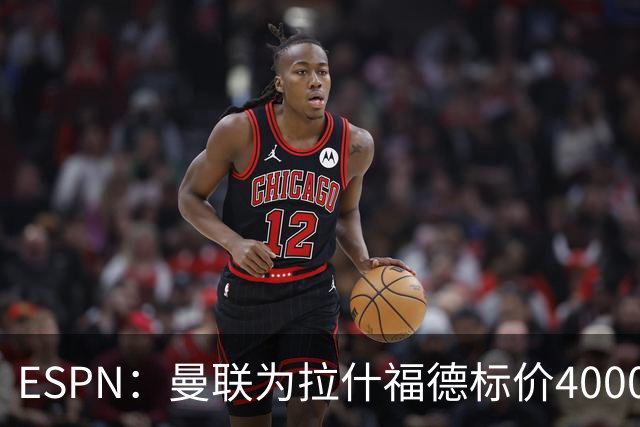 ESPN：曼联为拉什福德标价4000万镑，但不允许利物浦曼城激活条款